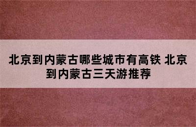 北京到内蒙古哪些城市有高铁 北京到内蒙古三天游推荐